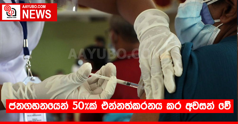 ජනගහනයෙන් 50%ක් එන්නත්කරනය කර අවසන් වේ