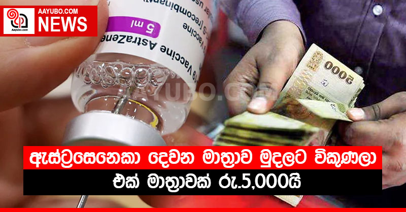 ඇස්ට්‍රසෙනෙකා දෙවන මාත්‍රාව මුදලට විකුණලා - එක් මාත්‍රාවක් රු.5,000යි