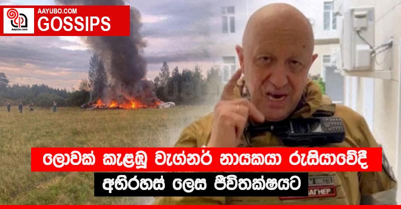 ලොවක් කැළඹූ වැග්නර් නායකයා රුසියාවේදී අභිරහස් ලෙස ජීවිතක්‍ෂයට