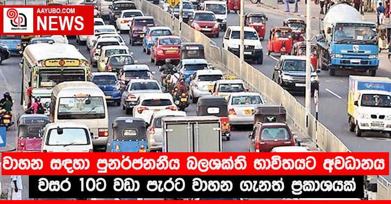 රථවාහන සඳහා පුනර්ජනනීය බලශක්ති භාවිතයට අවධානය - වසර 10ට වඩා පැරණි වාහන ගැනත් ප්‍රකාශයක්