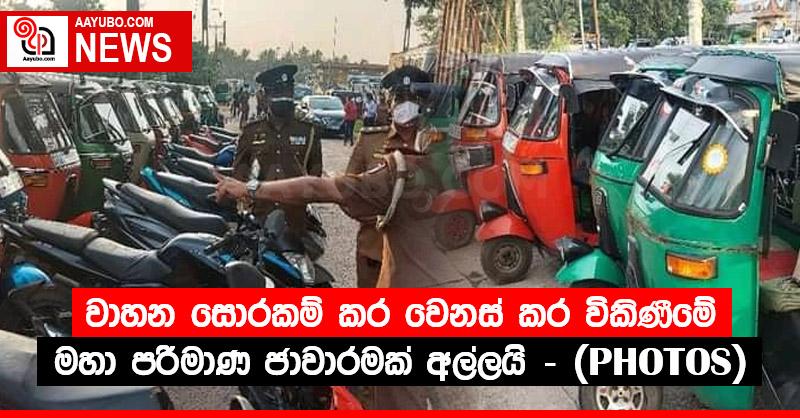 වාහන සොරකම් කර වෙනස් කර විකිණීමේ මහා පරිමාණ ජාවාරමක් අල්ලයි - (PHOTOS)