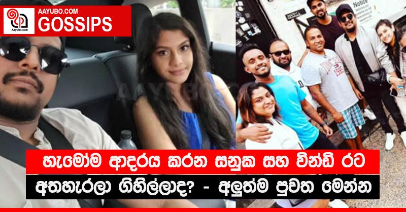 හැමෝම ආදරය කරන සනුක සහ වින්ඩි රට අතහැරලා ගිහිල්ලාද? - අලු‍ත්ම පුවත මෙන්න