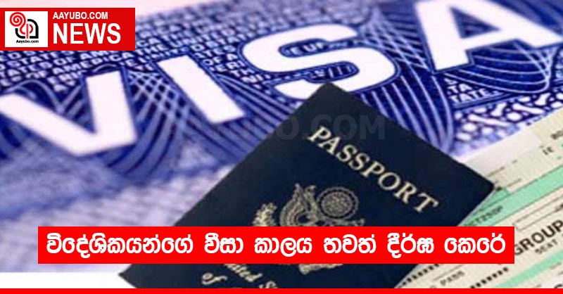විදේශිකයන්ගේ වීසා කාලය තවත් දීර්ඝ කෙරේ