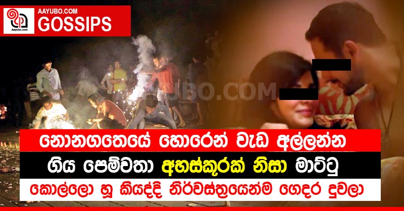නොනගතෙයේ හොරෙන් වැඩ අල්ලන්න ගිය පෙම්වතා අහස්කූරක් නිසා මාට්ටු - කොල්ලො හූ කියද්දි නිර්වස්ත්‍රයෙන්ම ගෙදර දුවලා