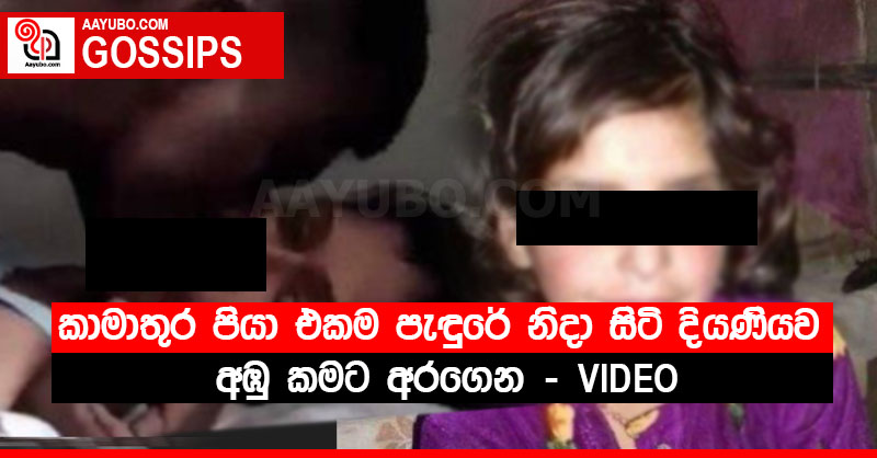 කාමාතුර පියා එකම පැඳුරේ නිදා සිටි දියණියව අඹු කමට අරගෙන (VIDEO)