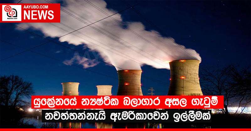 යුක්‍රේනයේ න්‍යෂ්ටික බලාගාර අසල ගැටුම් නවත්තන්නැයි ඇමරිකාවෙන් ඉල්ලීමක්
