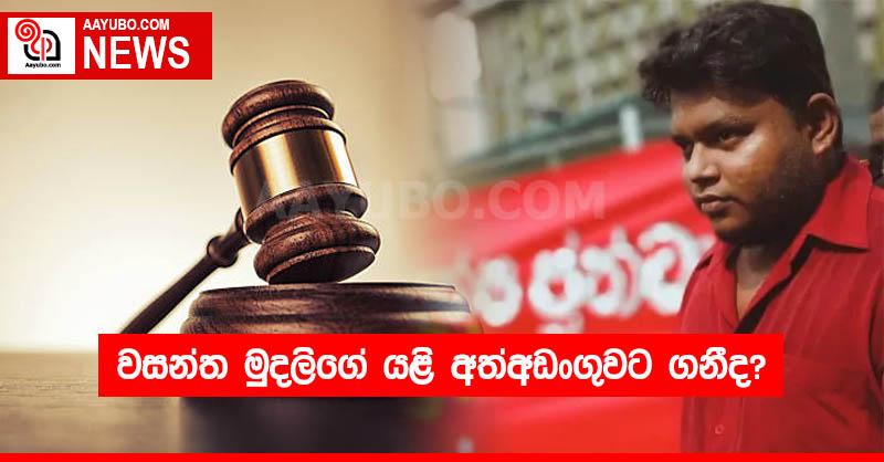 වසන්ත මුදලිගේ යළි අත්අඩංගුවට ගනීද? 