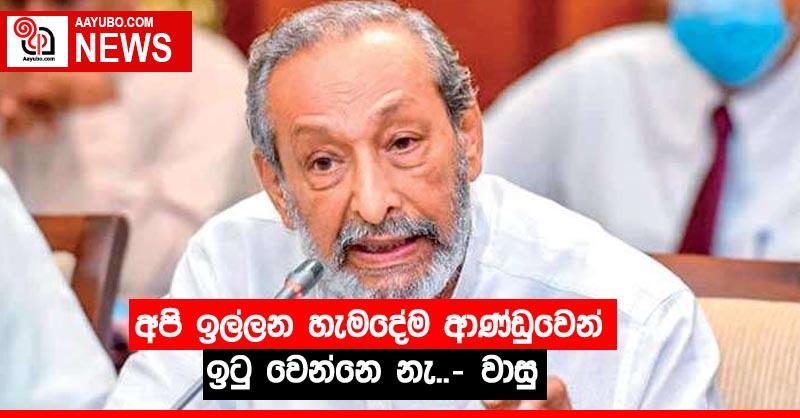 අපි ඉල්ලන හැමදේම ආණ්ඩුවෙන් ඉටු වෙන්නෙ නැ..- වාසු