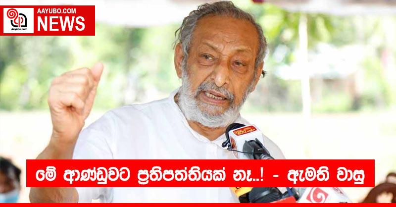 මේ ආණ්ඩුවට ප්‍රතිපත්තියක් නෑ..! – ඇමති වාසු