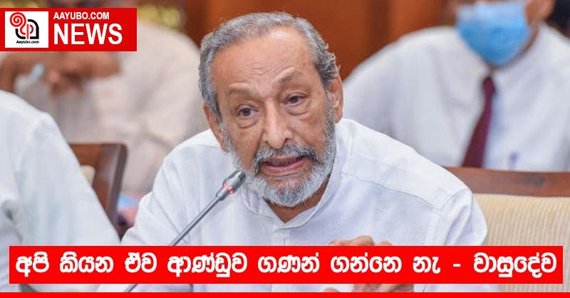අපි කියන ඒව ආණ්ඩුව ගණන් ගන්නෙ නැ - වාසුදේව