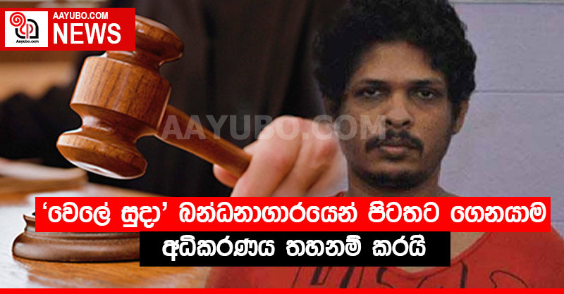'වෙලේ සුදා' බන්ධනාගාරයෙන් පිටතට ගෙනයාම අධිකරණය තහනම් කරයි 