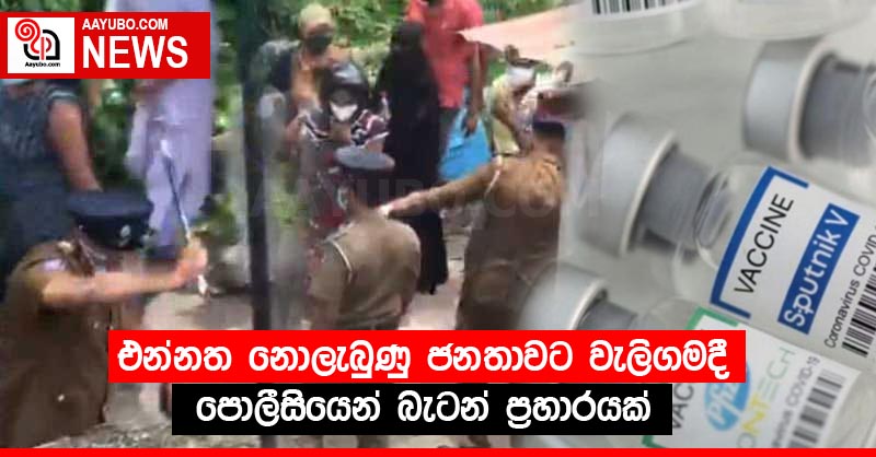 එන්නත නොලැබුණු ජනතාවට වැලිගමදී පොලීසියෙන් බැටන් ප්‍රහාරයක්