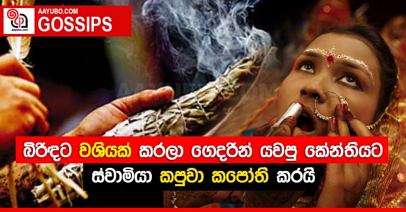 බිරිඳට වශියක් කරලා ගෙදරින් යවපු කේන්තියට ස්වාමියා කපුවා කපෝති කරයි