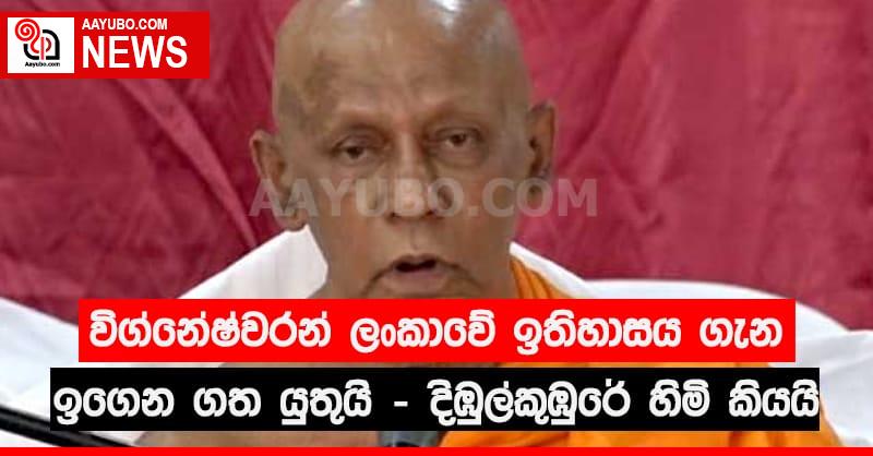  විග්නේෂ්වරන්  ලංකාවේ ඉතිහාසය  ගැන ඉගෙන ගත ‍යුතුයි - දිඹුල්කුඹුරේ හිමි කියයි
