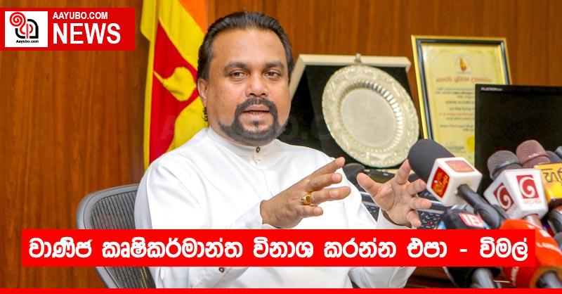 වාණිජ කෘෂිකර්මාන්ත විනාශ කරන්න එපා - ඇමති විමල්