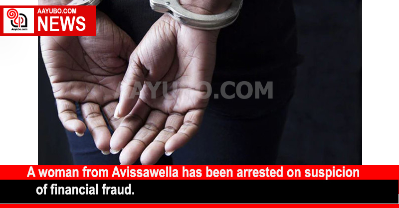 A woman from Avissawella has been arrested on suspicion of financial fraud.