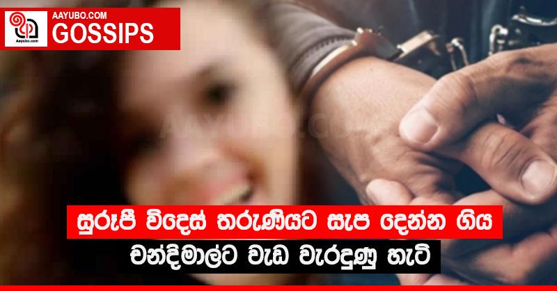 සුරූපී විදෙස් තරුණියට සැප දෙන්න ගිය චන්දිමාල්ට වැඩ වැරදුණු හැටි