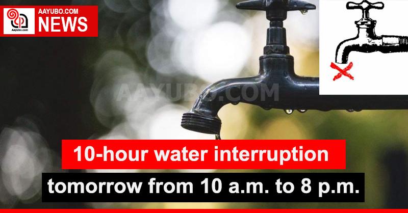 10-hour water interruption tomorrow from 10 a.m.