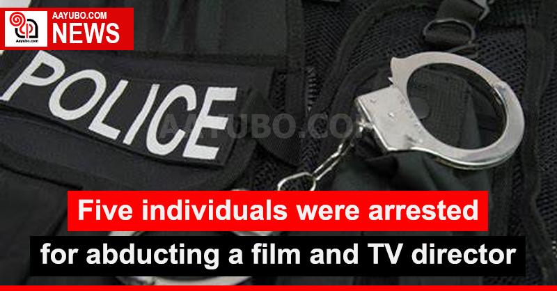 Five individuals were arrested for abducting a TV director