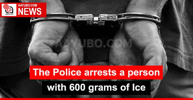 The Police arrests a person with 600 grams of Ice