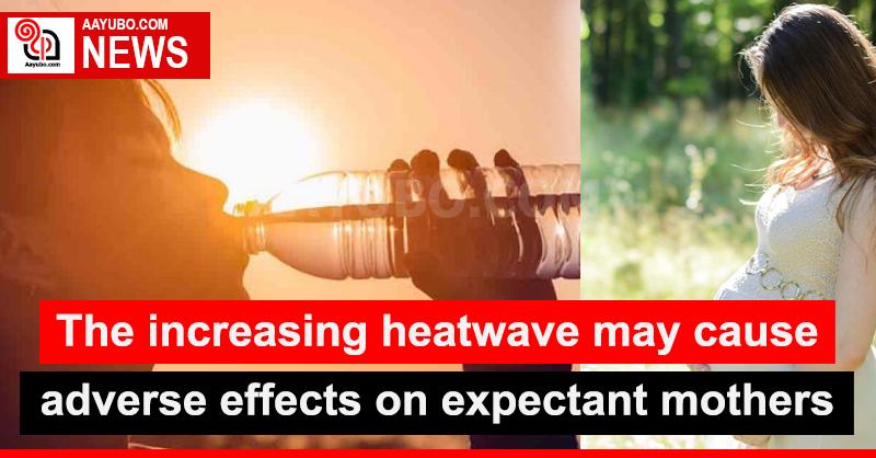 The increasing heatwave may cause adverse effects on expectant mothers