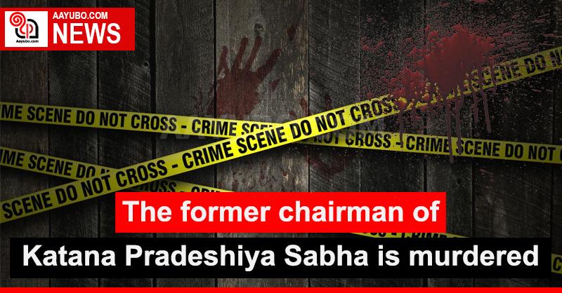 The former chairman of Katana Pradeshiya Sabha is murdered