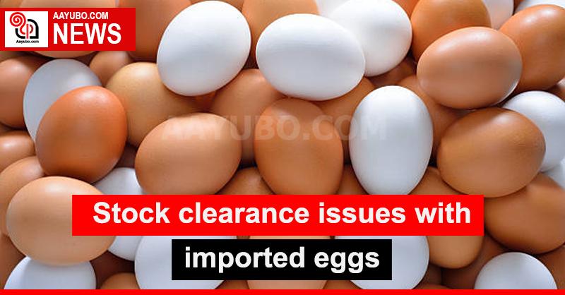 Stock clearance issues with the imported eggs 