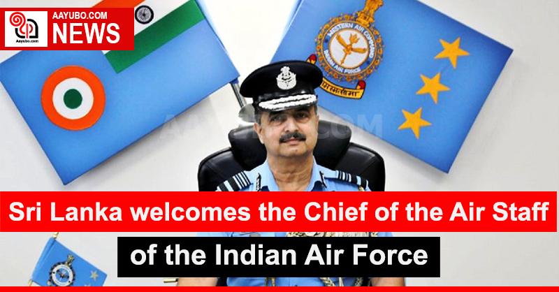 Sri Lanka welcomes the Chief of the Air Staff of the Indian Air Force