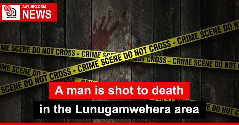 A man is shot dead in the Lunugamwehera area