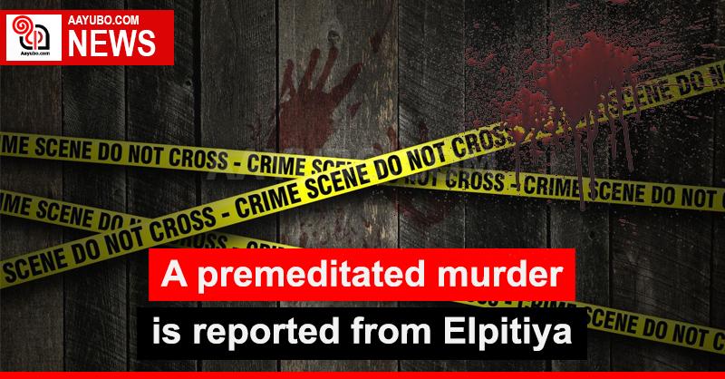 A premeditated murder is reported from Elpitiya
