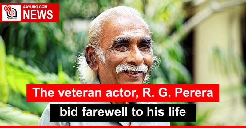 The veteran actor, R. G. Perera bid farewell to his life 