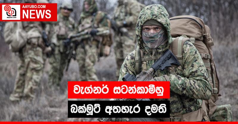 වැග්නර් සටන්කාමීහු බක්මූට් අතහැර දමති