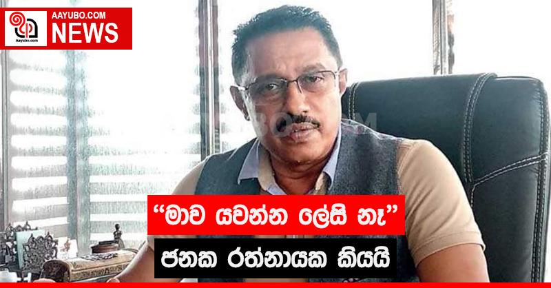 "මාව යවන්න ලේසි නෑ" ජනක රත්නායක කියයි