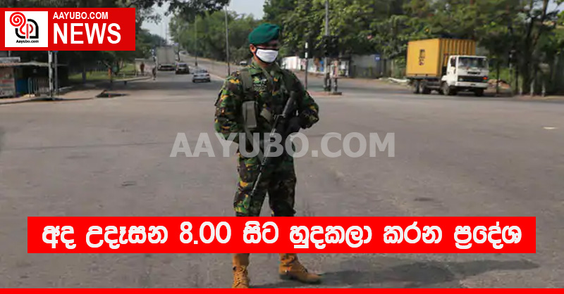 අද උදෑසන 8.00 සිට හුදකලා කරන ප්‍රදේශ