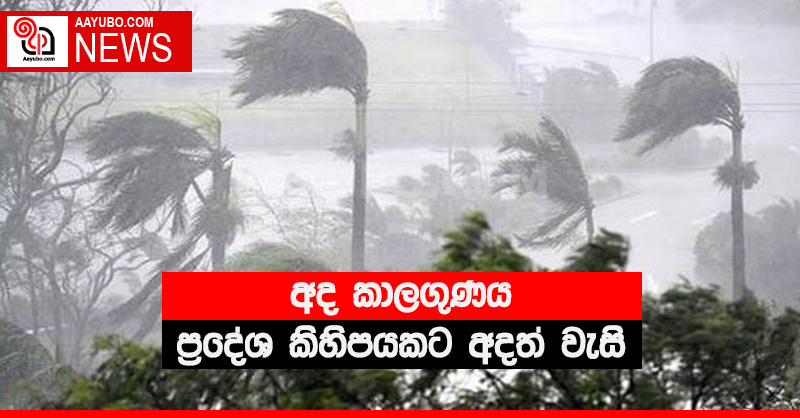 අද කාලගුණය - ප්‍රදේශ කිහිපයකට අදත් වැසි