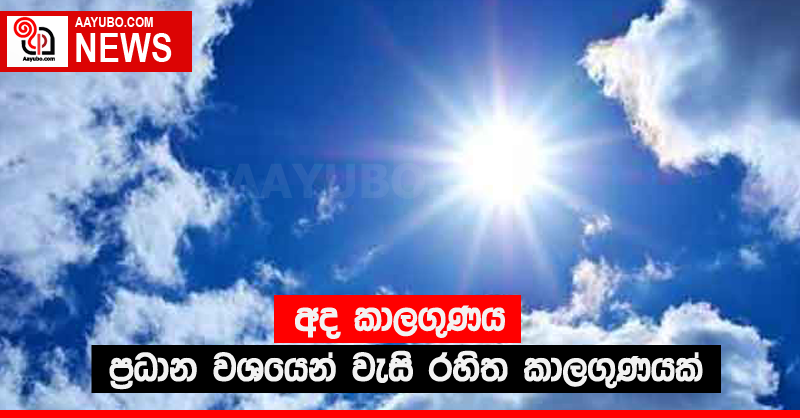 අද කාලගුණය - ප්‍රධාන වශයෙන් වැසි රහිත කාලගුණයක් 