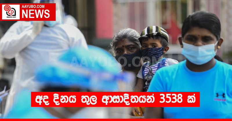 අද දිනය තුල ආසාදිතයන් 3538ක්