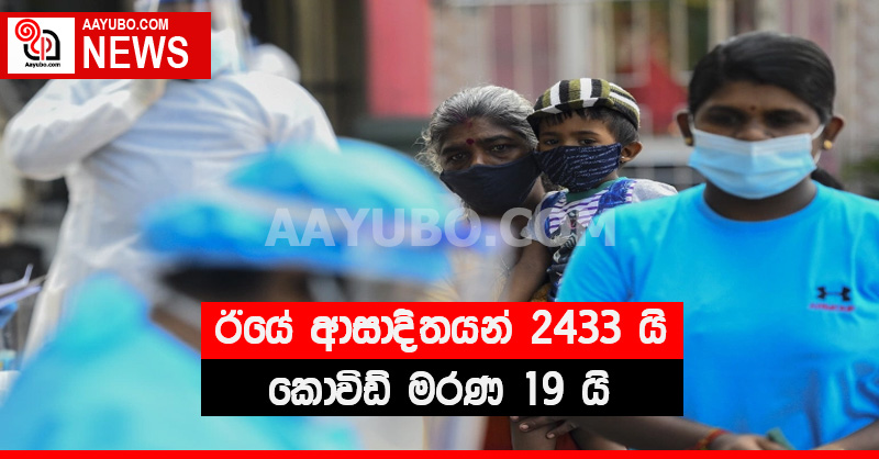 ඊයේ ආසාදිතයන් 2433 යි - කොවිඩ් මරණ 19 යි