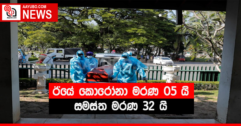 ඊයේ කොරෝනා මරණ 05 යි - සමස්ත මරණ 32 යි