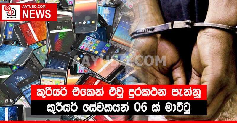 කුරියර් එකෙන් එවූ දුරකථන පැන්නූ කුරියර් එකේම සේවකයන් 06ක් මාට්ටු - මාස 04ට දුරකථන 19ක්