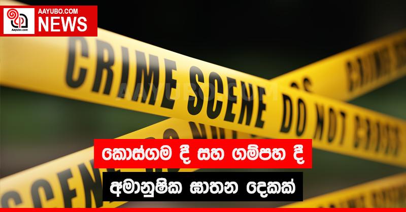 කොස්ගම දී සහ ගම්පහ දී අමානුෂික ඝාතන දෙකක්