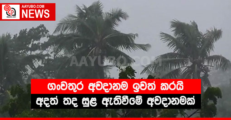 ගංවතුර අවදානම ඉවත් කරයි - අදත් තද සුළ ඇතිවීමේ අවදානමක්