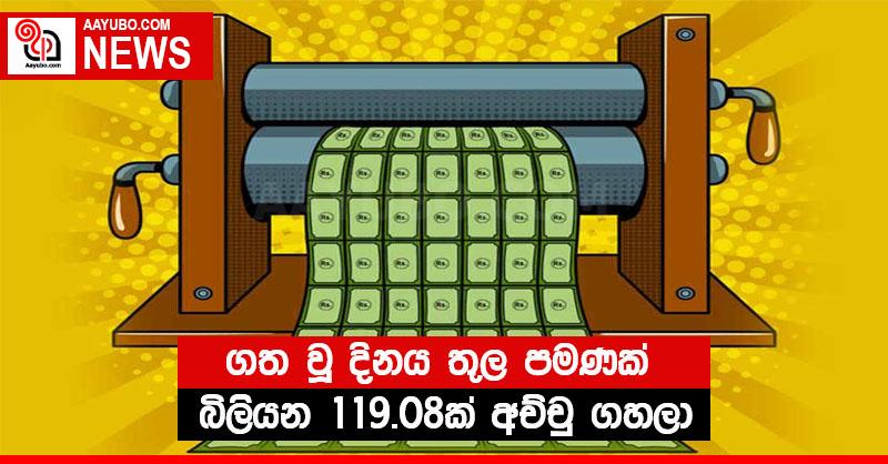 ගත වූ දිනය තුල පමණක් රුපියල් බිලියන 119.08ක් අච්චු ගහලා