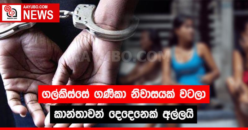 ගල්කිස්සේ  ගණිකා නිවාසයක් වටලා කාන්තාවන් දෙදෙනෙක් අල්ලයි