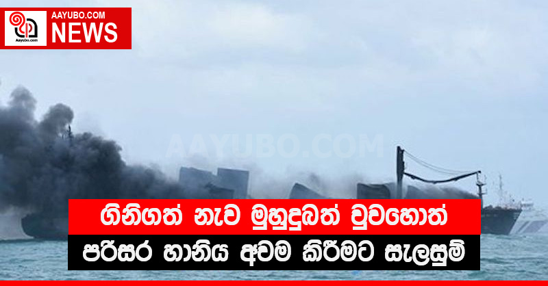 ගිනිගත් නැව මුහුදුබත් වුවහොත් පරිසර හානිය අවම කිරීමට සැලසුම්