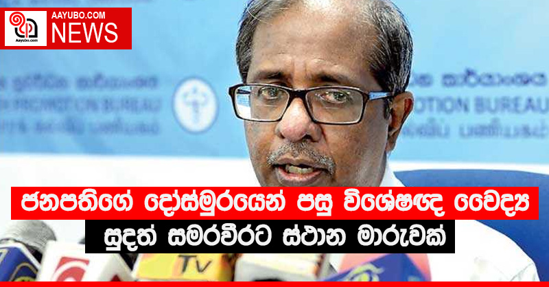ජනපතිගේ දෝස්මුරයෙන් පසු විශේෂඥ වෛද්‍ය සුදත් සමරවීරට ස්ථාන මාරුවක් - (VIDEO)