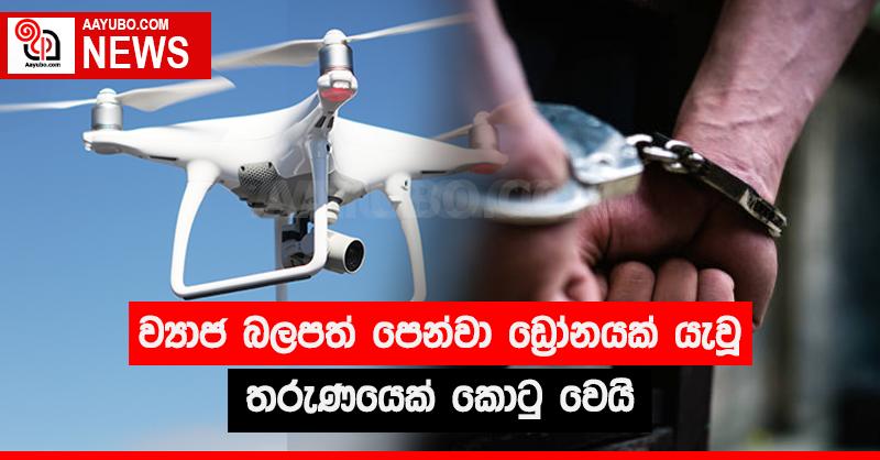 ව්‍යාජ බලපත් පෙන්වා ඩ්‍රෝනයක් යැවූ තරුණයෙක් කොටු වෙයි