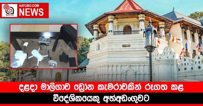 දළදා මාලිගාව ඩ්‍රෝන කැමරාවකින් රූගත කළ විදේශිකයෙකු අත්අඩංගුවට