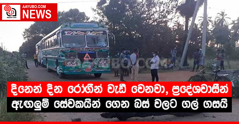 දිනෙන් දින රෝගීන් වැඩි වෙනවා ප්‍රදේශවාසීන් ඇඟලුම් සේවකයින් ගෙන බස් වලට ගල් ගසයි