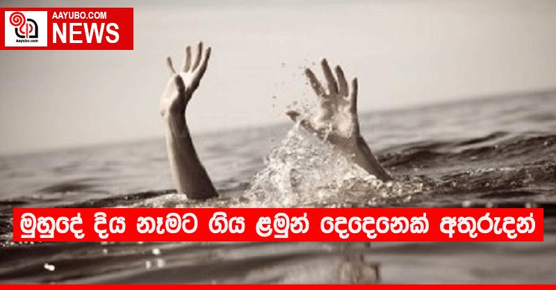 මුහුදේ දිය නෑමට ගිය ළමුන් දෙදෙනෙක් අතුරුදන්